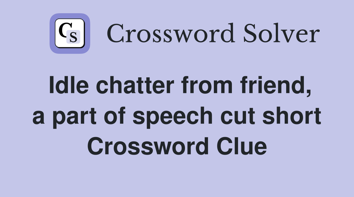 Idle chatter from friend, a part of speech cut short Crossword Clue