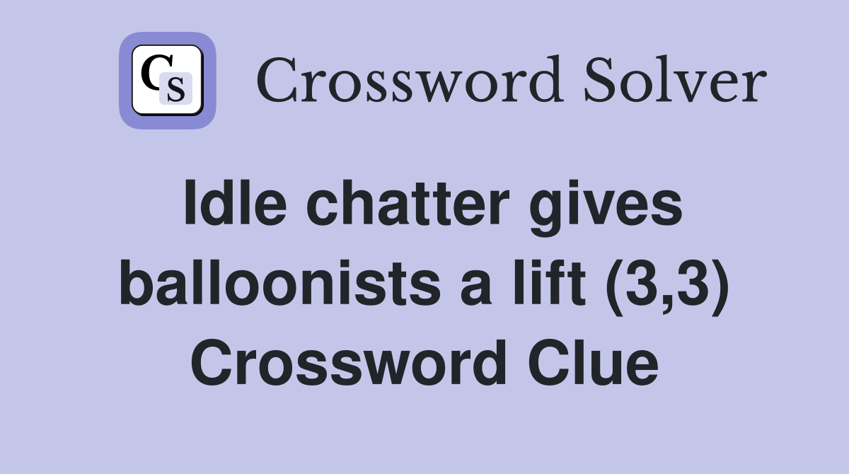 Idle chatter gives balloonists a lift (3,3) Crossword Clue