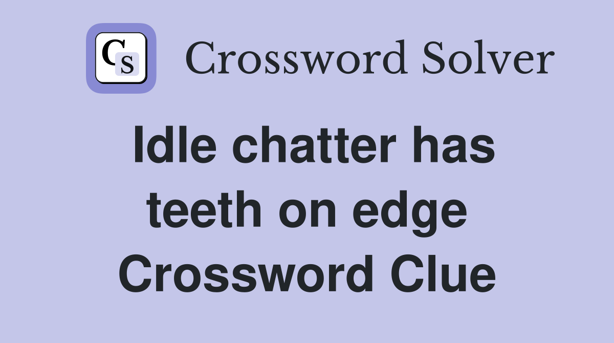 Idle chatter has teeth on edge Crossword Clue