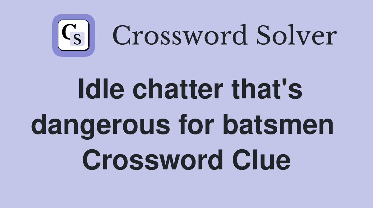 Idle chatter that's dangerous for batsmen  Crossword Clue