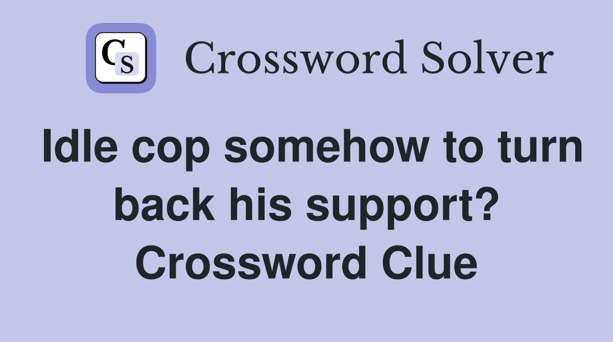 Idle cop somehow to turn back his support? Crossword Clue