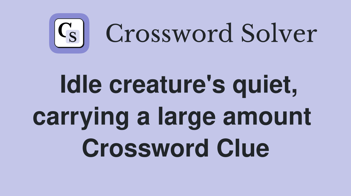 Idle creature's quiet, carrying a large amount  Crossword Clue