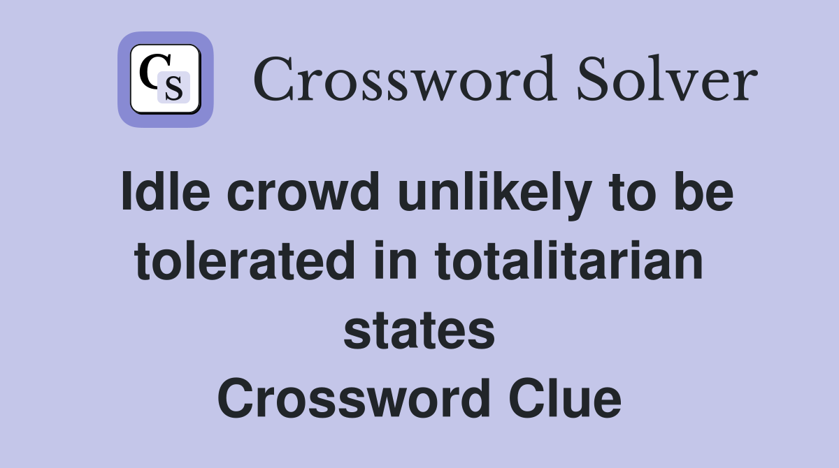 Idle crowd unlikely to be tolerated in totalitarian states Crossword Clue