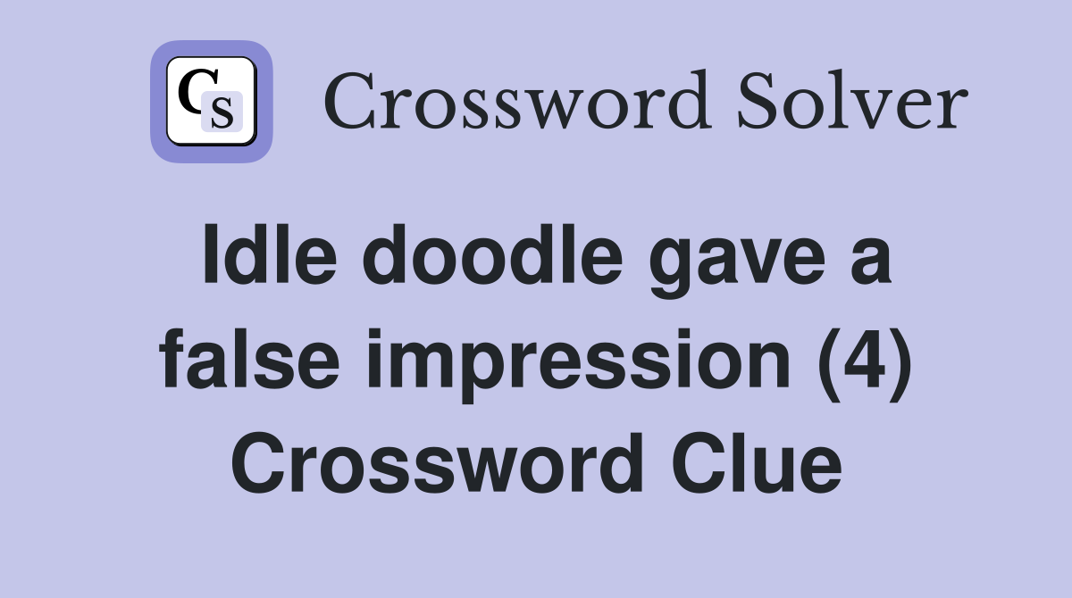Idle doodle gave a false impression (4) Crossword Clue