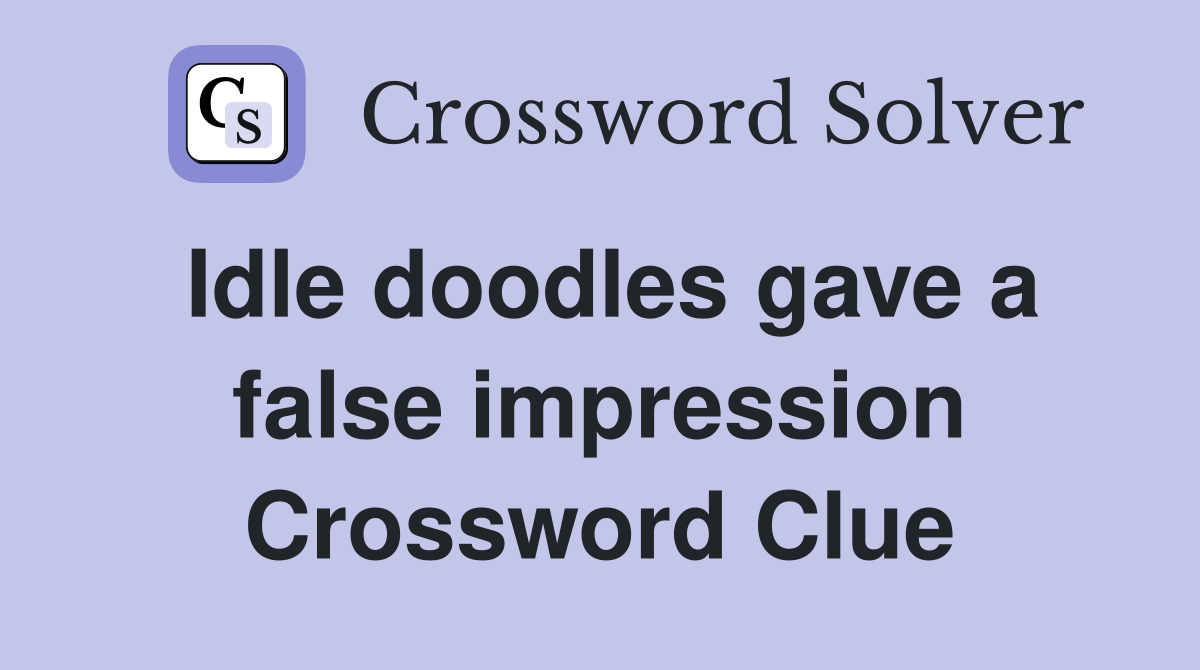 Idle doodles gave a false impression Crossword Clue