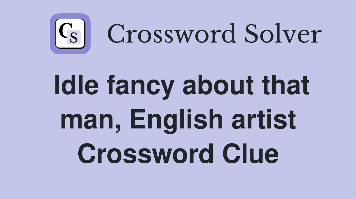 Idle fancy about that man, English artist Crossword Clue