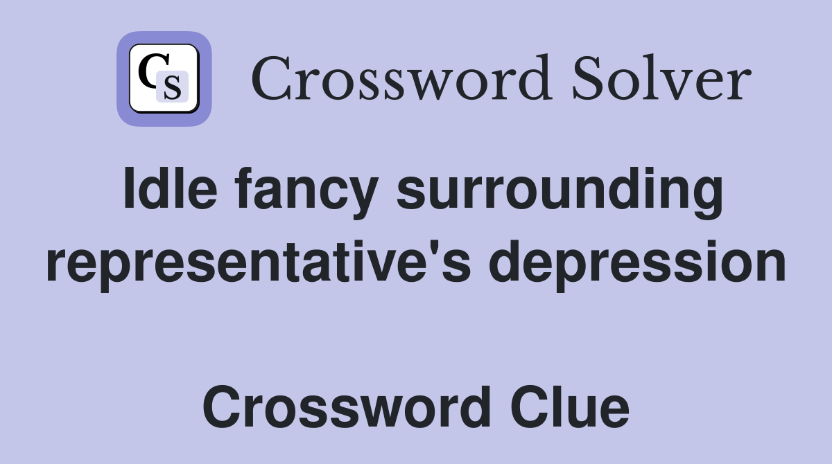 Idle fancy surrounding representative's depression  Crossword Clue