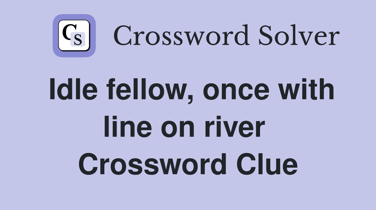 Idle fellow, once with line on river  Crossword Clue