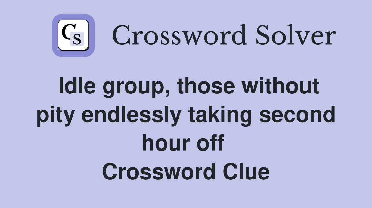 Idle group, those without pity endlessly taking second hour off  Crossword Clue