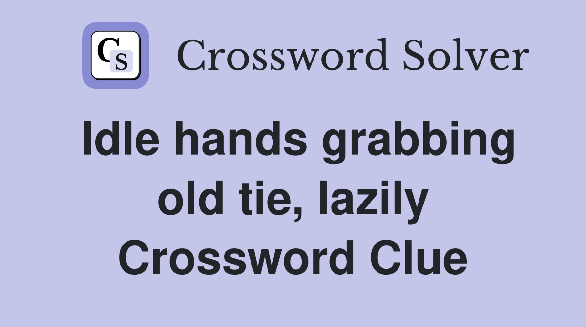 Idle hands grabbing old tie, lazily Crossword Clue