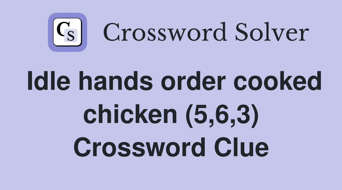 Idle hands order cooked chicken (5,6,3) Crossword Clue