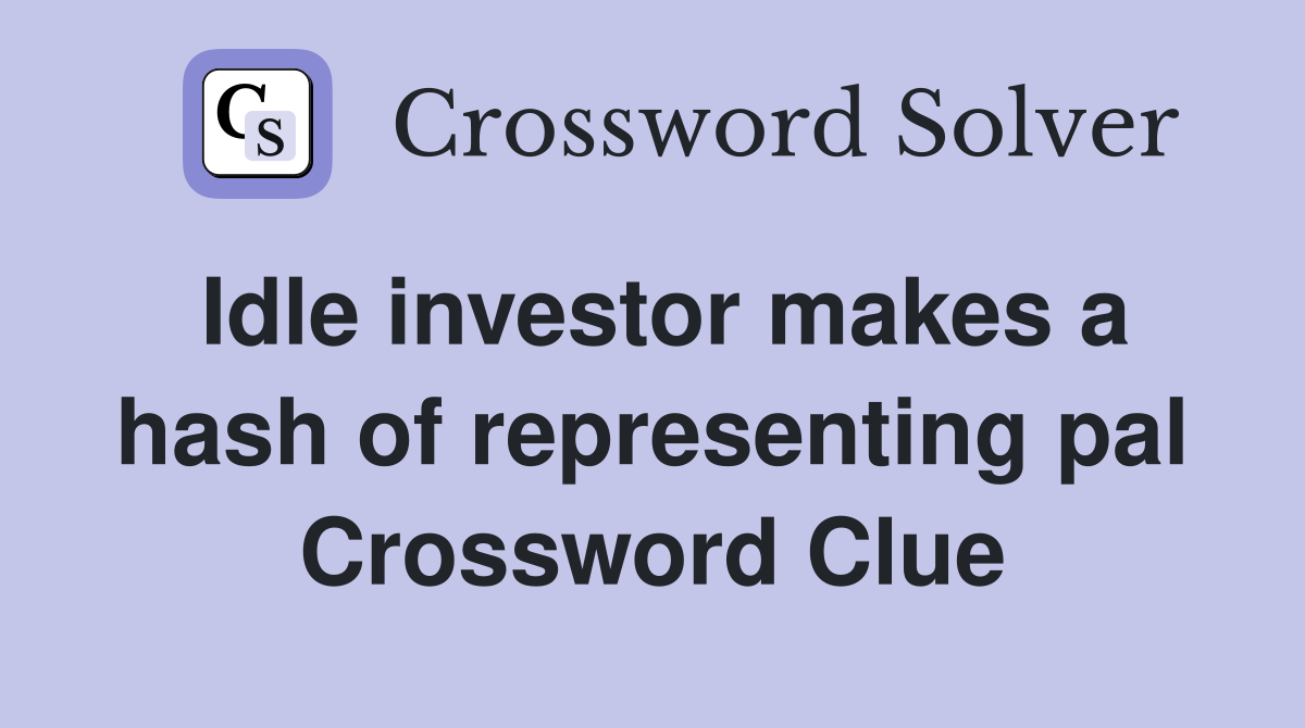Idle investor makes a hash of representing pal Crossword Clue