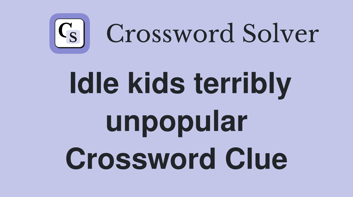 Idle kids terribly unpopular Crossword Clue