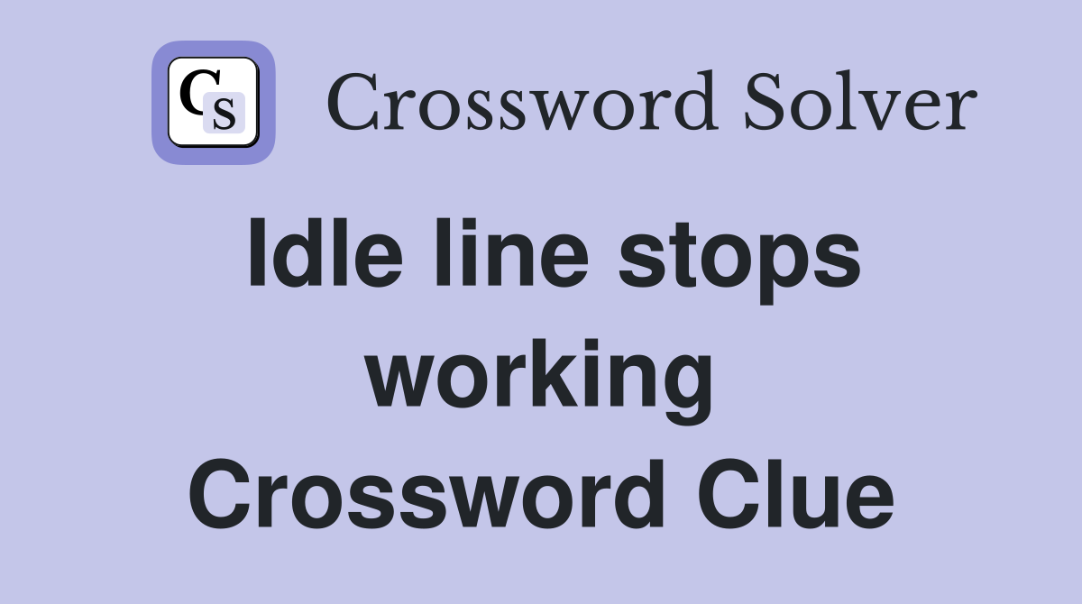 Idle line stops working Crossword Clue