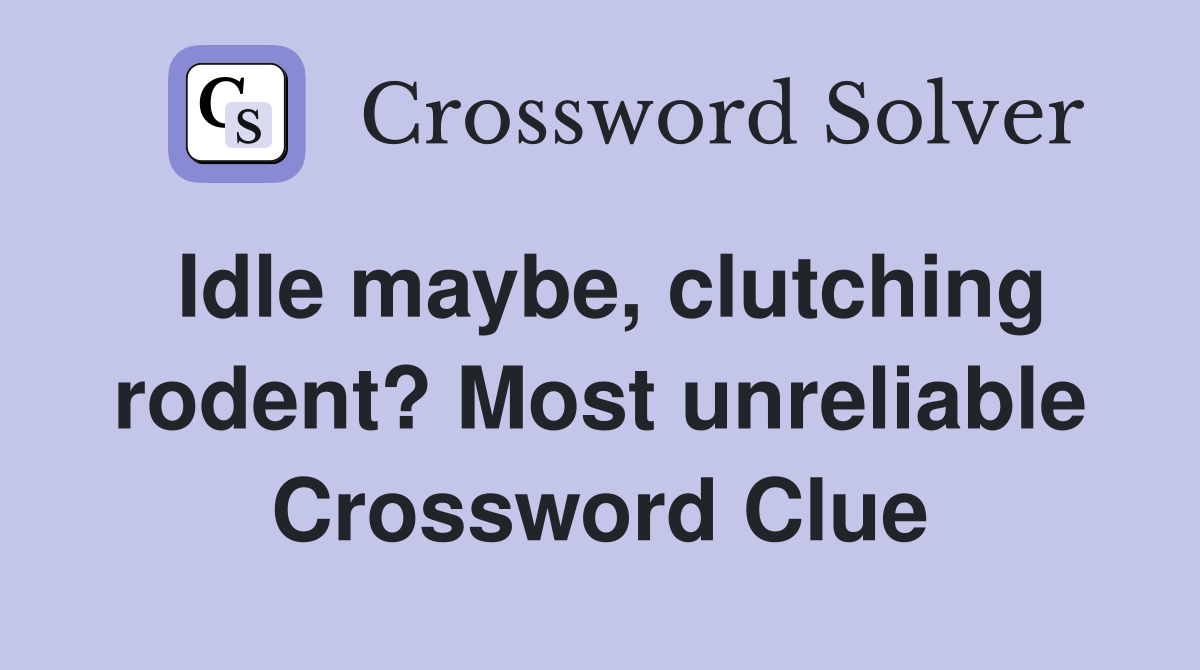 Idle maybe, clutching rodent? Most unreliable Crossword Clue