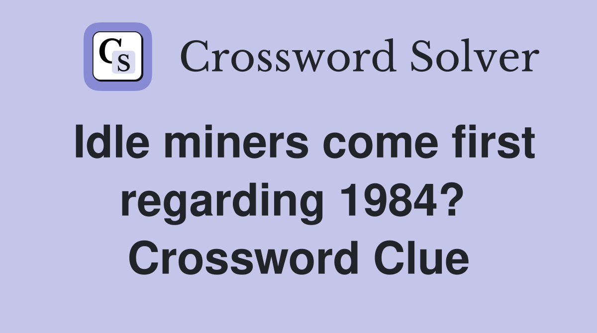 Idle miners come first regarding 1984?  Crossword Clue