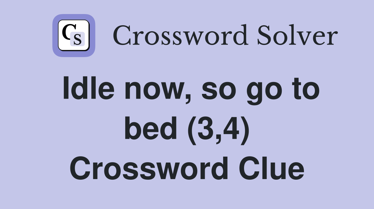 Idle now, so go to bed (3,4) Crossword Clue