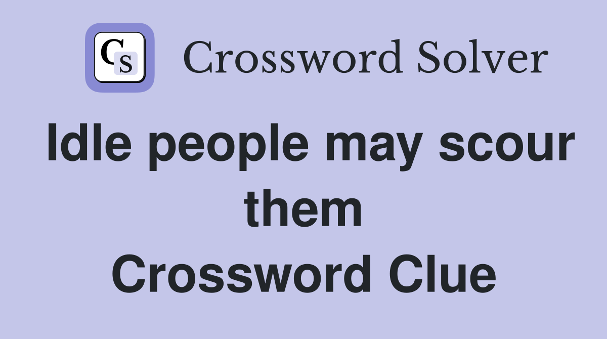 Idle people may scour them Crossword Clue