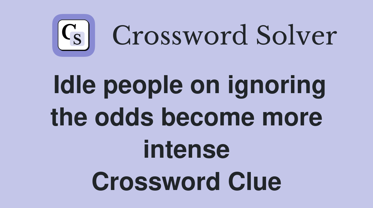 Idle people on ignoring the odds become more intense Crossword Clue