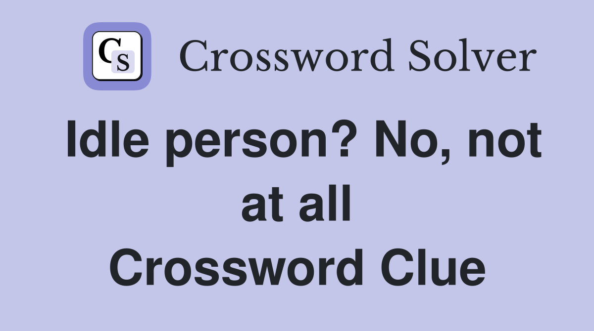 Idle person? No, not at all Crossword Clue