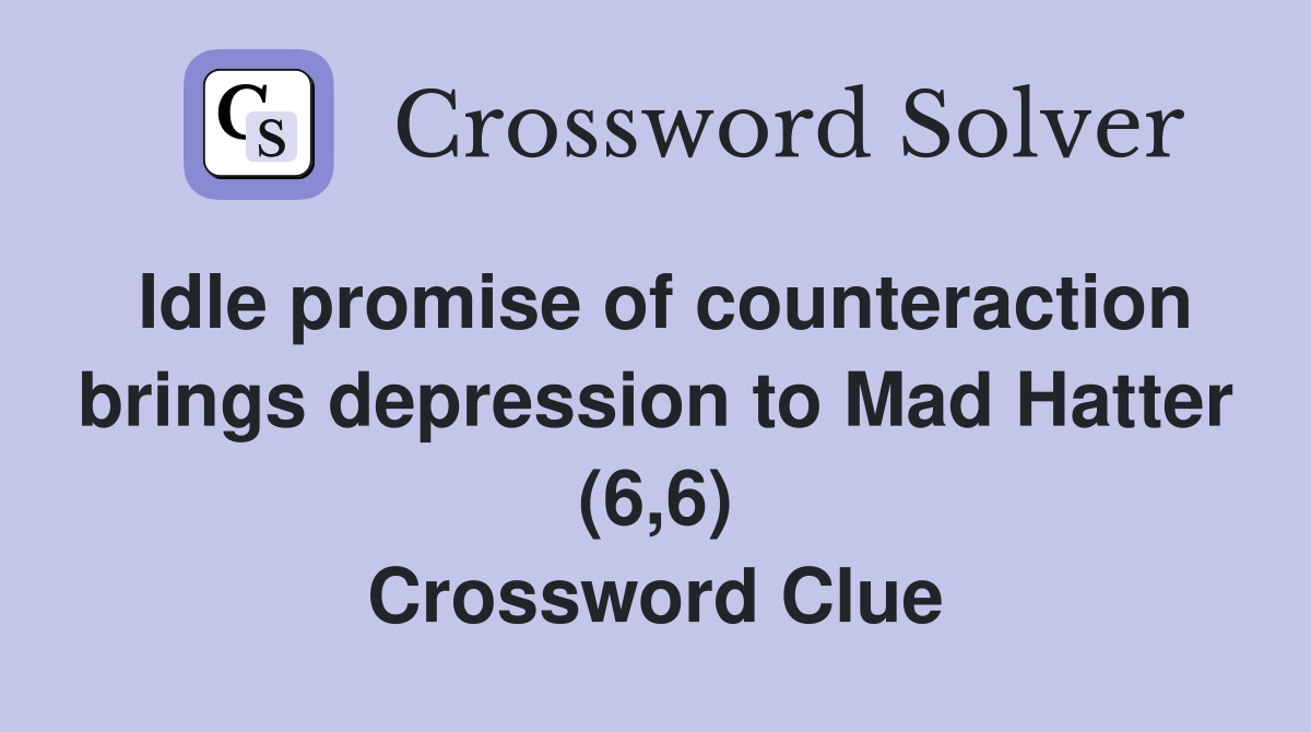 Idle promise of counteraction brings depression to Mad Hatter (6,6) Crossword Clue