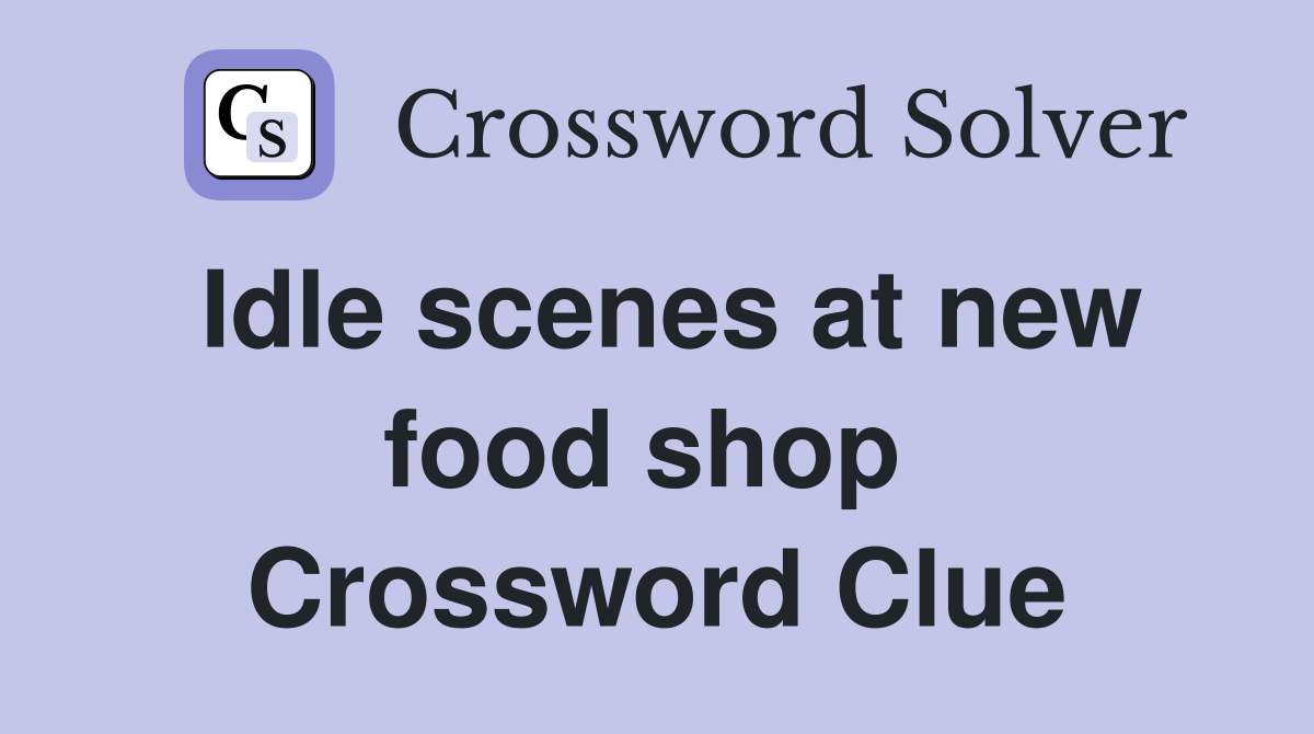 Idle scenes at new food shop  Crossword Clue