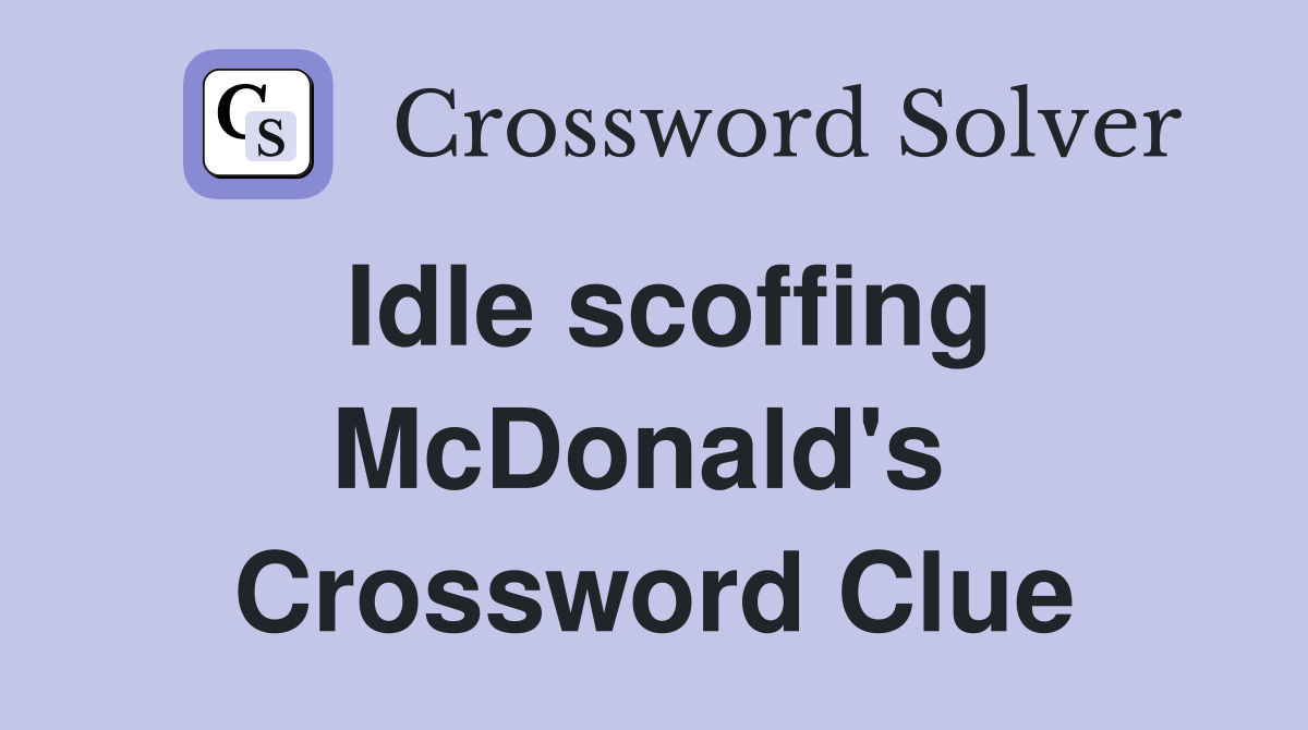 Idle scoffing McDonald's  Crossword Clue