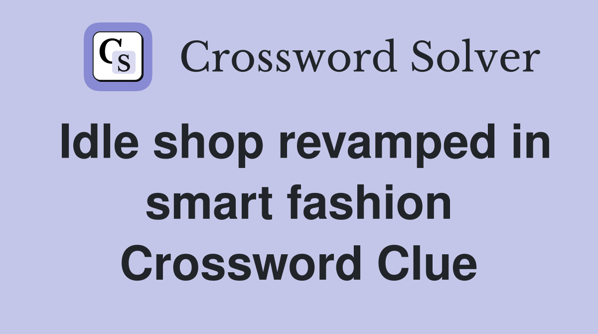 Idle shop revamped in smart fashion Crossword Clue