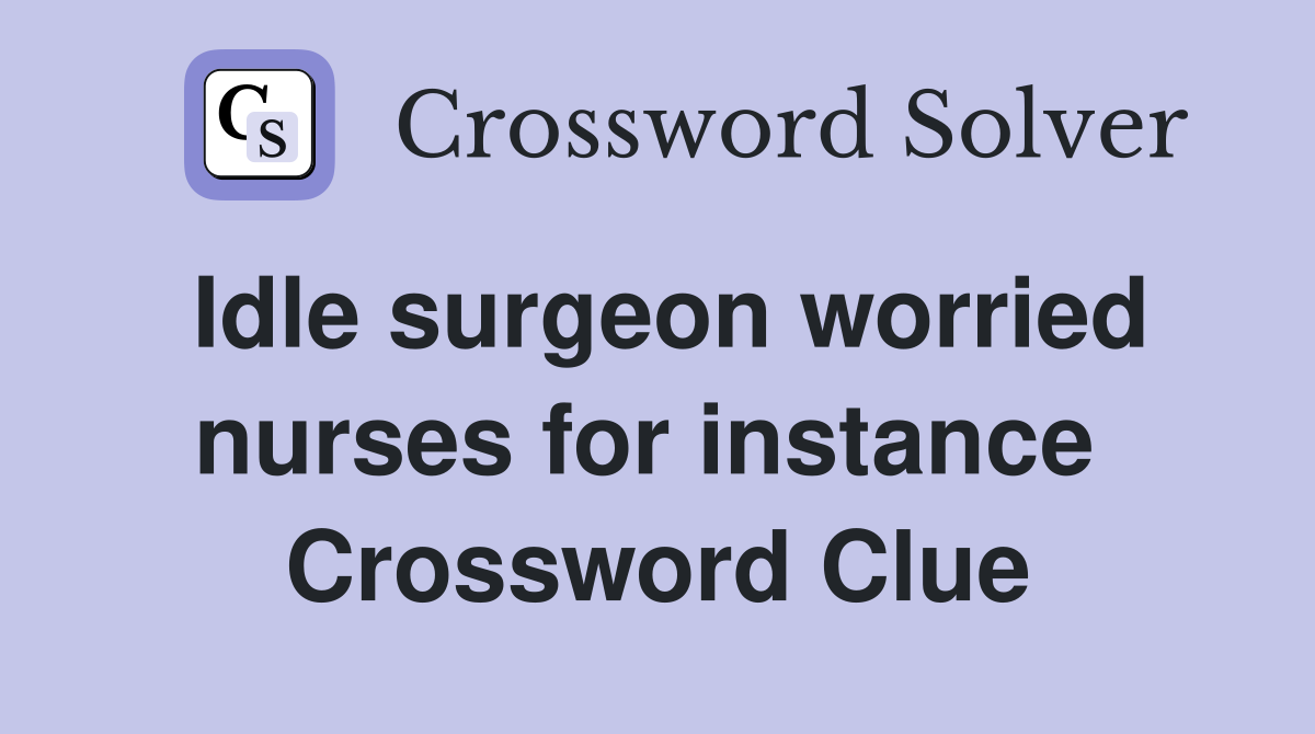 Idle surgeon worried nurses for instance  Crossword Clue