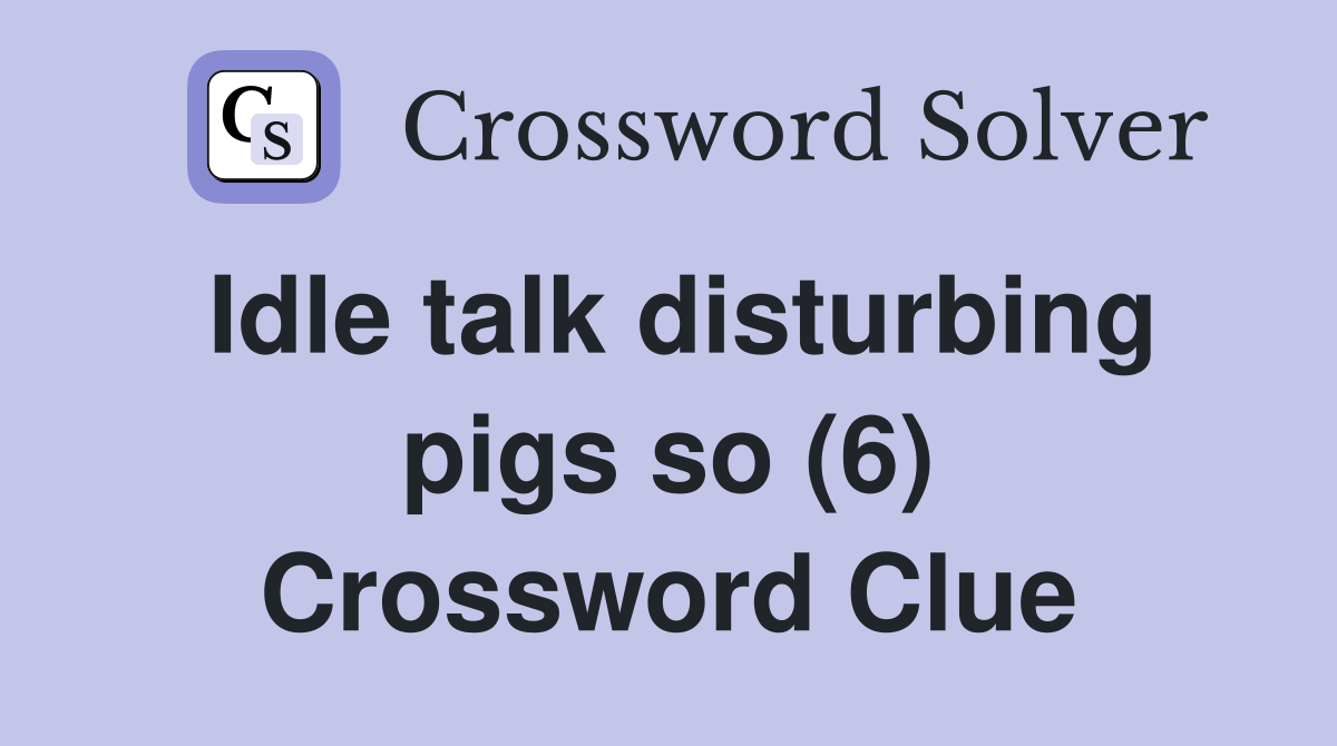 Idle talk disturbing pigs so (6) Crossword Clue