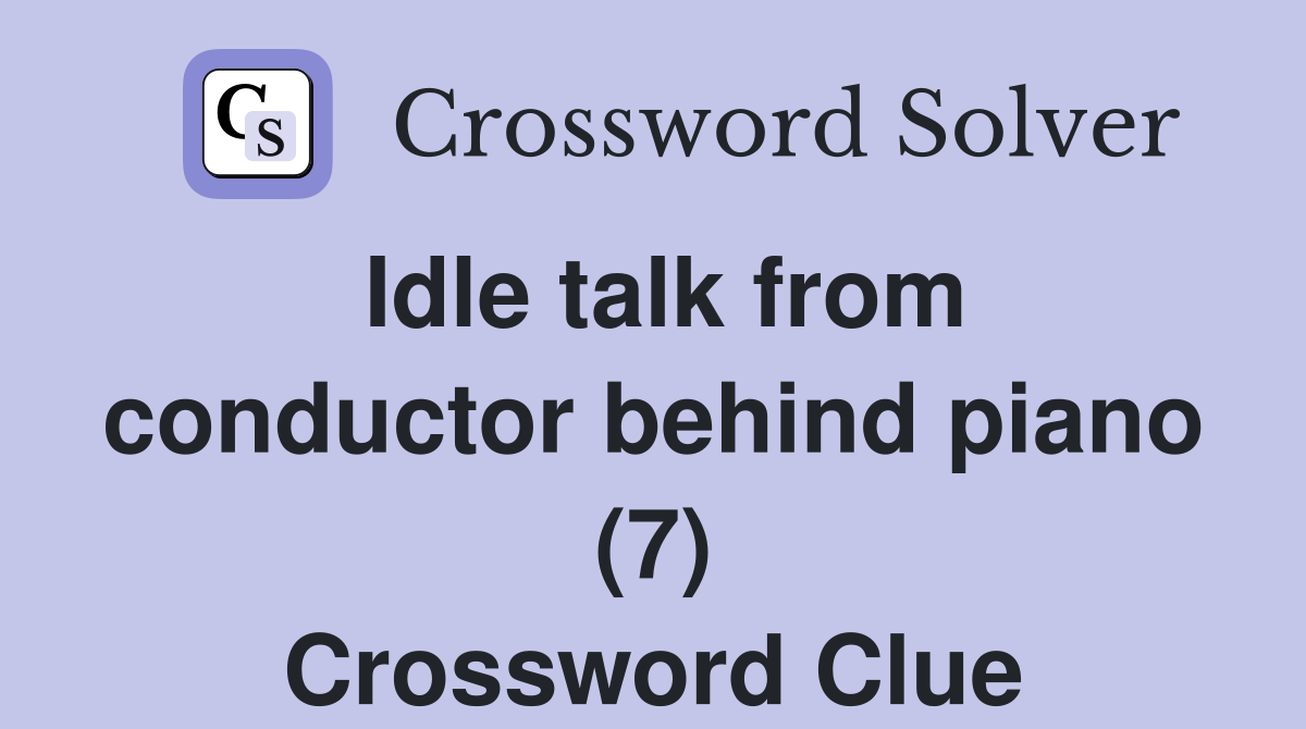 Idle talk from conductor behind piano (7) Crossword Clue
