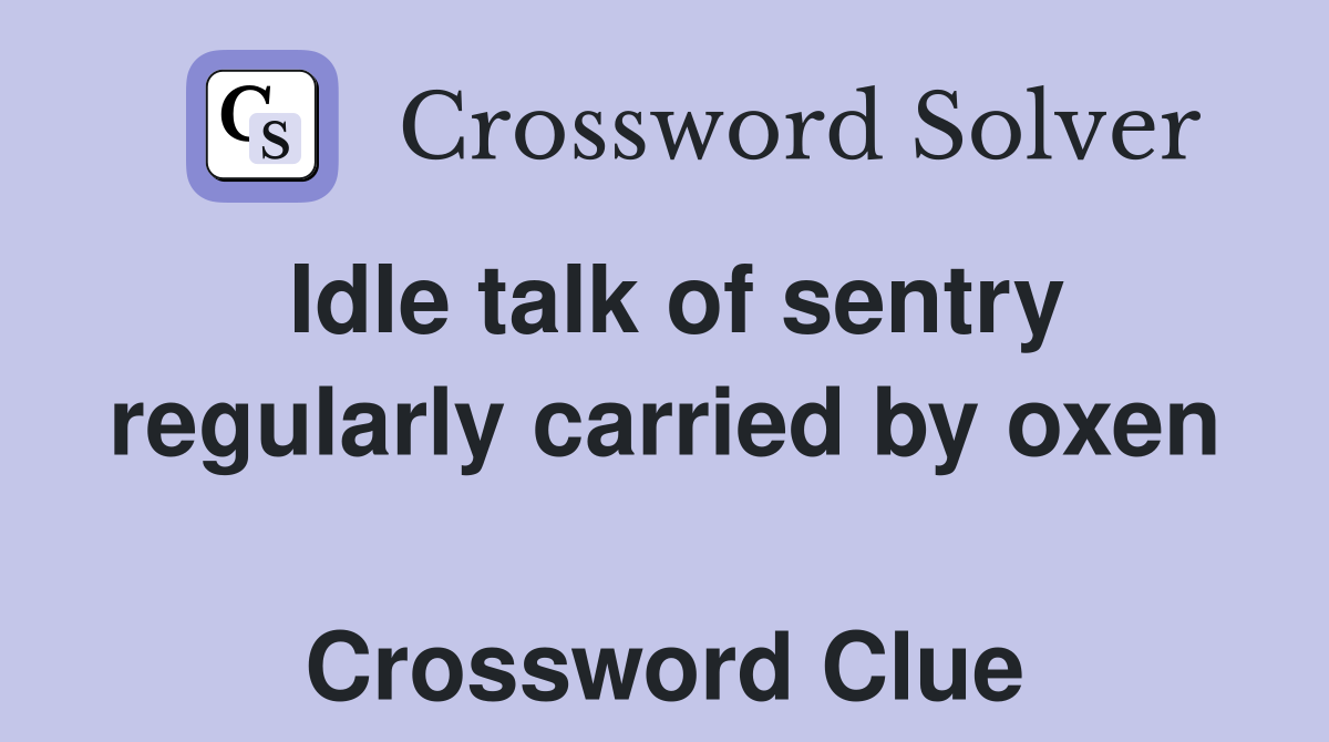 Idle talk of sentry regularly carried by oxen  Crossword Clue