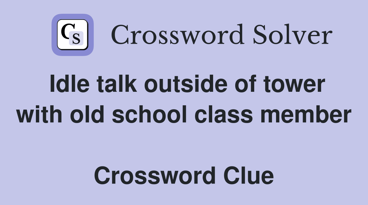 Idle talk outside of tower with old school class member  Crossword Clue