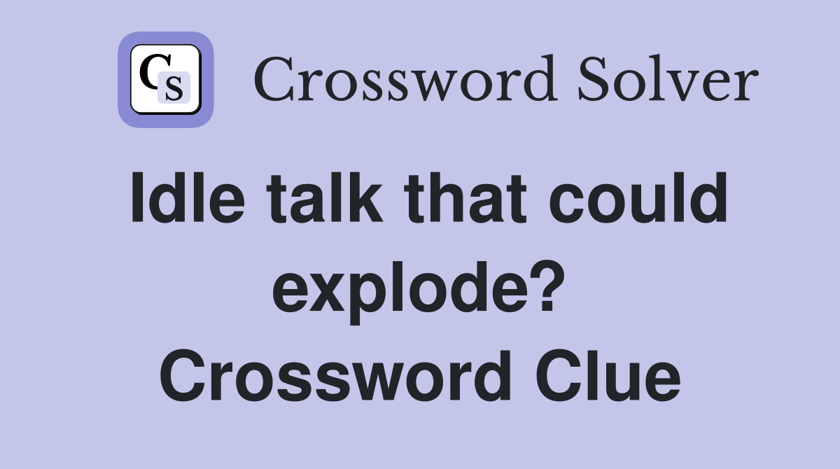 Idle talk that could explode? Crossword Clue