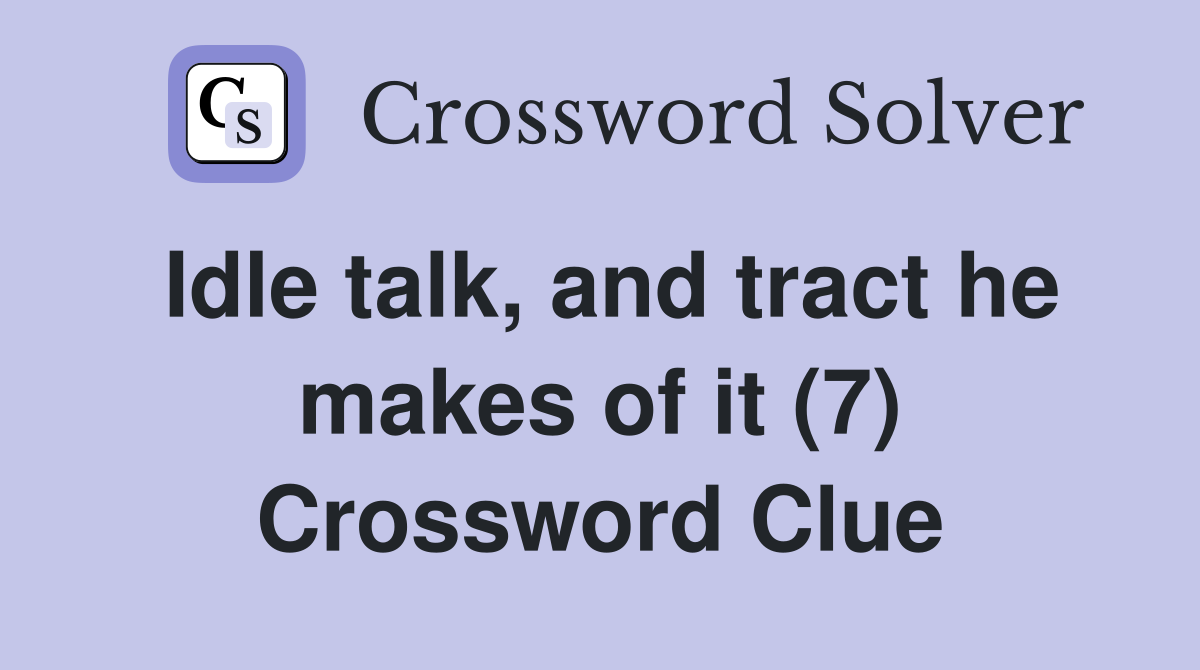 Idle talk, and tract he makes of it (7) Crossword Clue