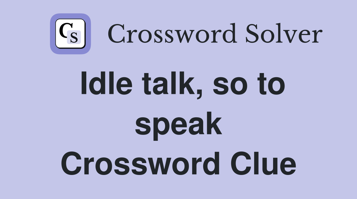 Idle talk, so to speak Crossword Clue