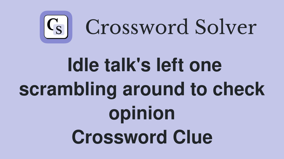 Idle talk's left one scrambling around to check opinion Crossword Clue