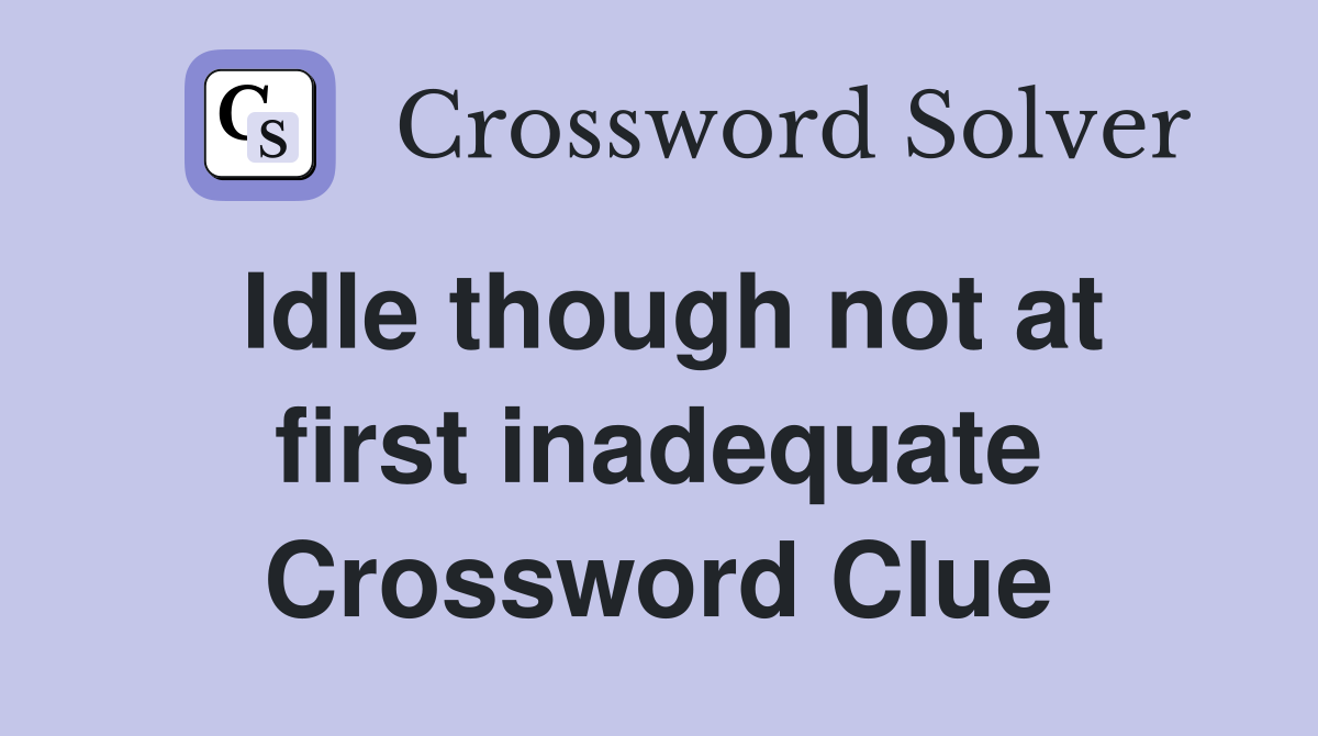 Idle though not at first inadequate Crossword Clue