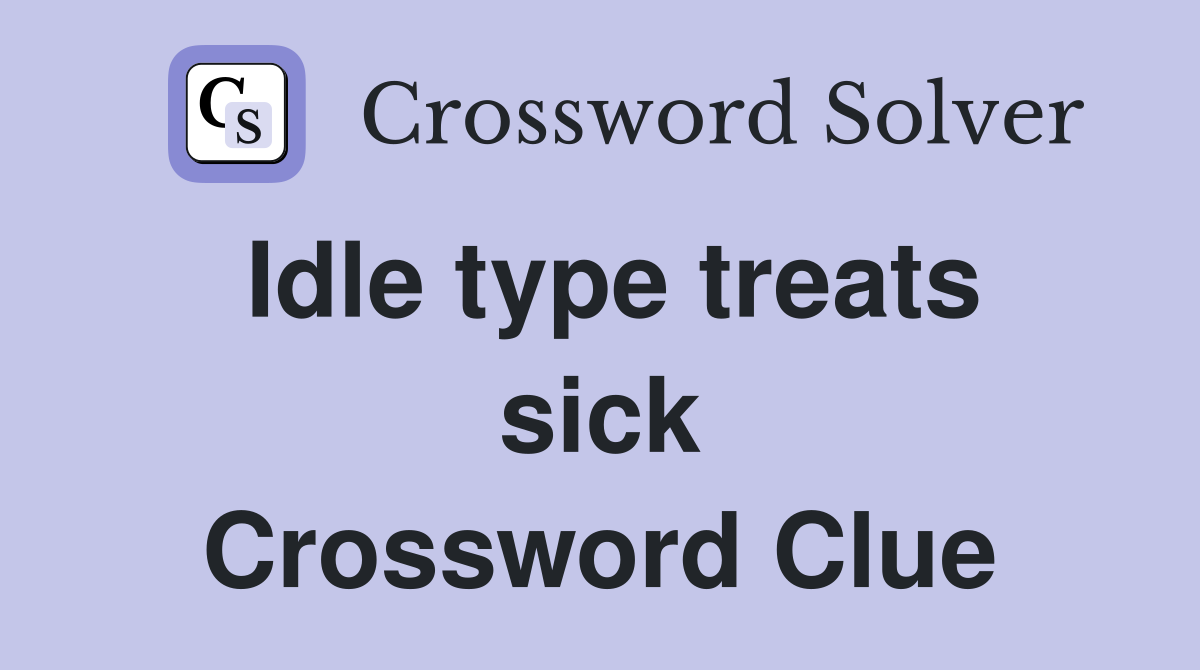 Idle type treats sick Crossword Clue