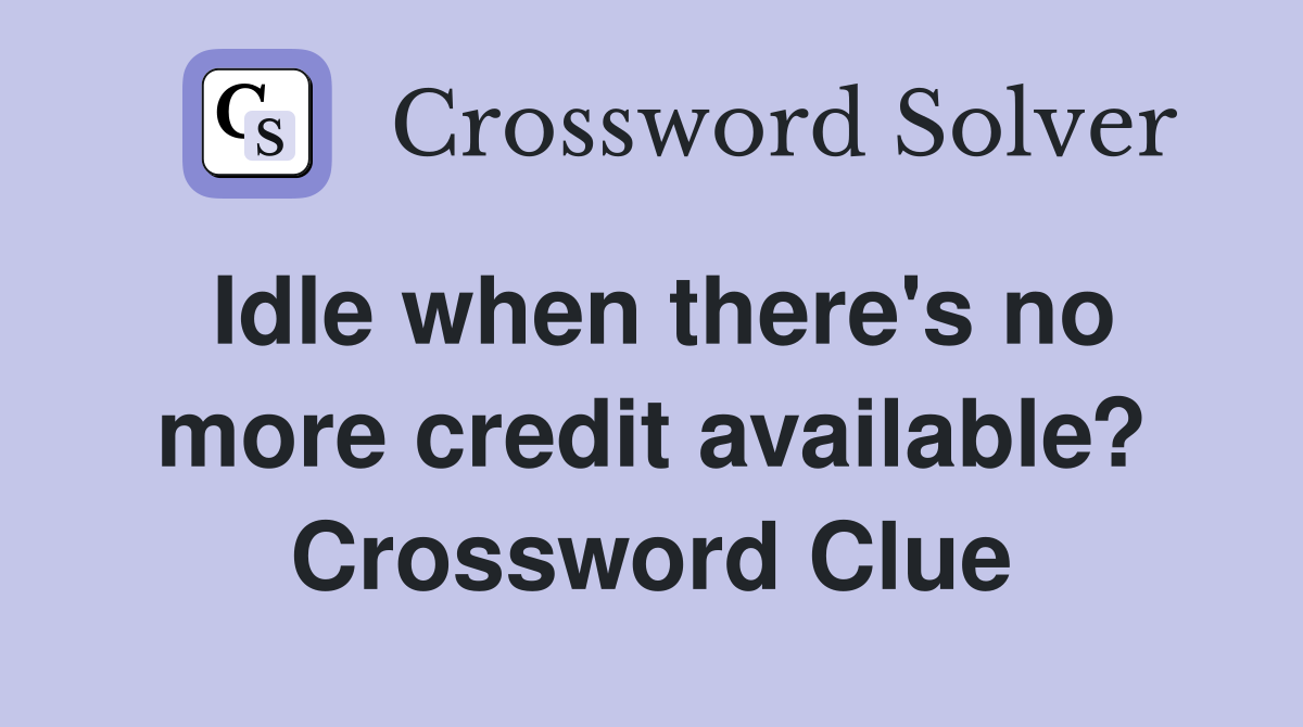Idle when there's no more credit available? Crossword Clue