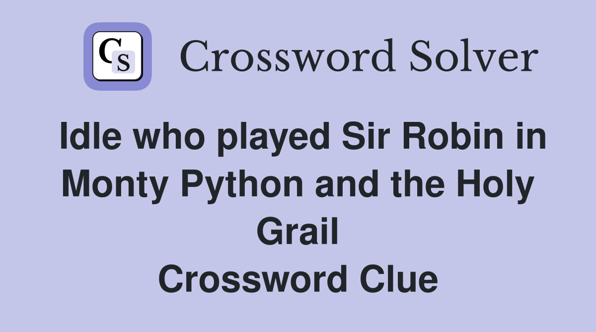 Idle who played Sir Robin in Monty Python and the Holy Grail Crossword Clue