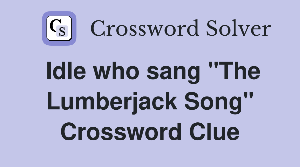 Idle who sang "The Lumberjack Song" Crossword Clue