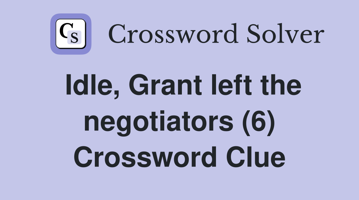 Idle, Grant left the negotiators (6) Crossword Clue