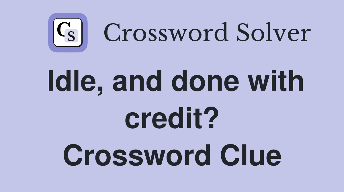 Idle, and done with credit? Crossword Clue