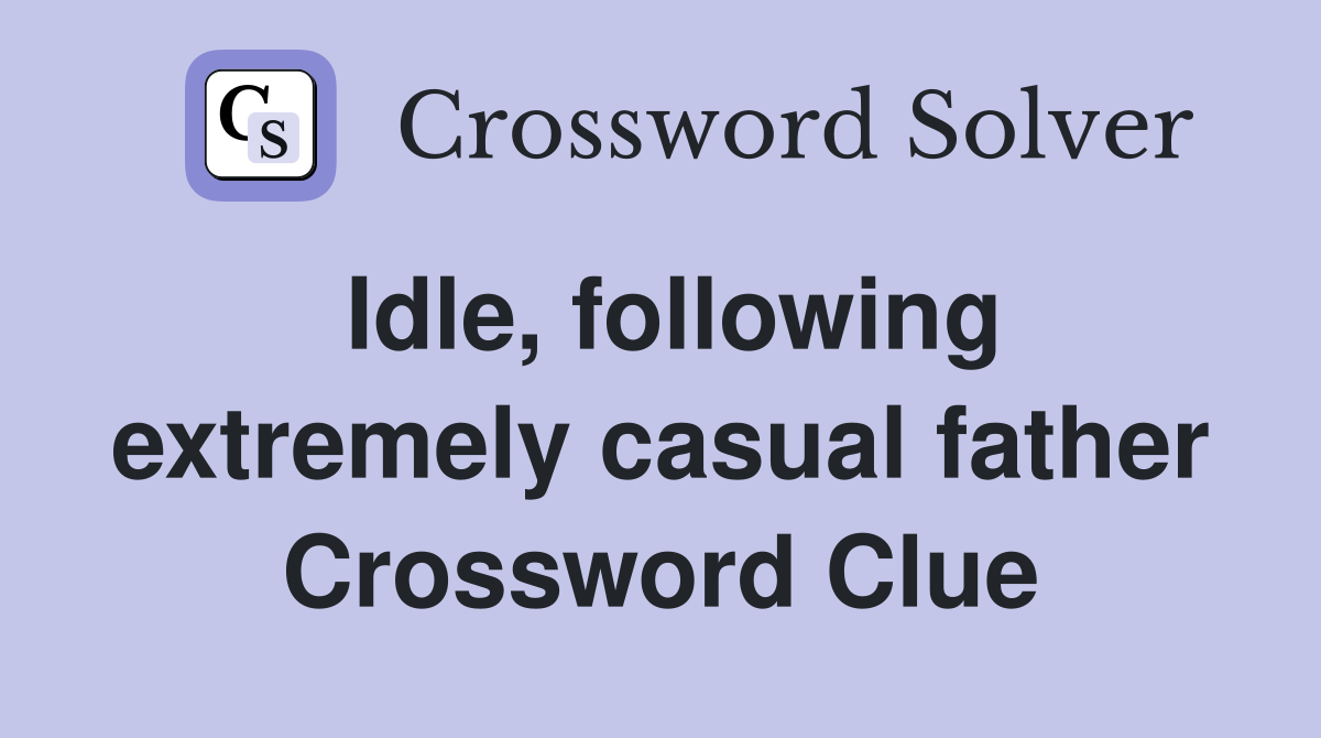 Idle, following extremely casual father Crossword Clue