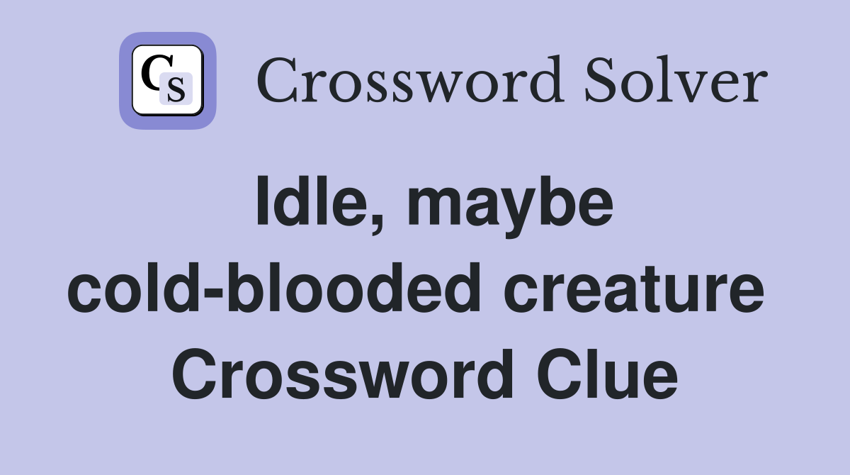Idle, maybe cold-blooded creature  Crossword Clue