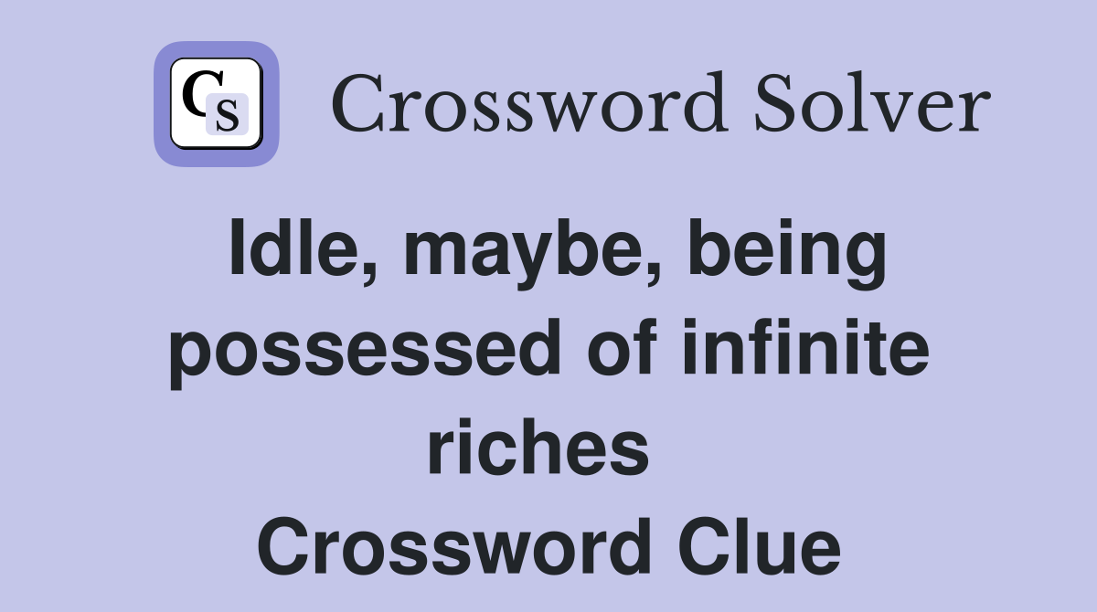 Idle, maybe, being possessed of infinite riches  Crossword Clue