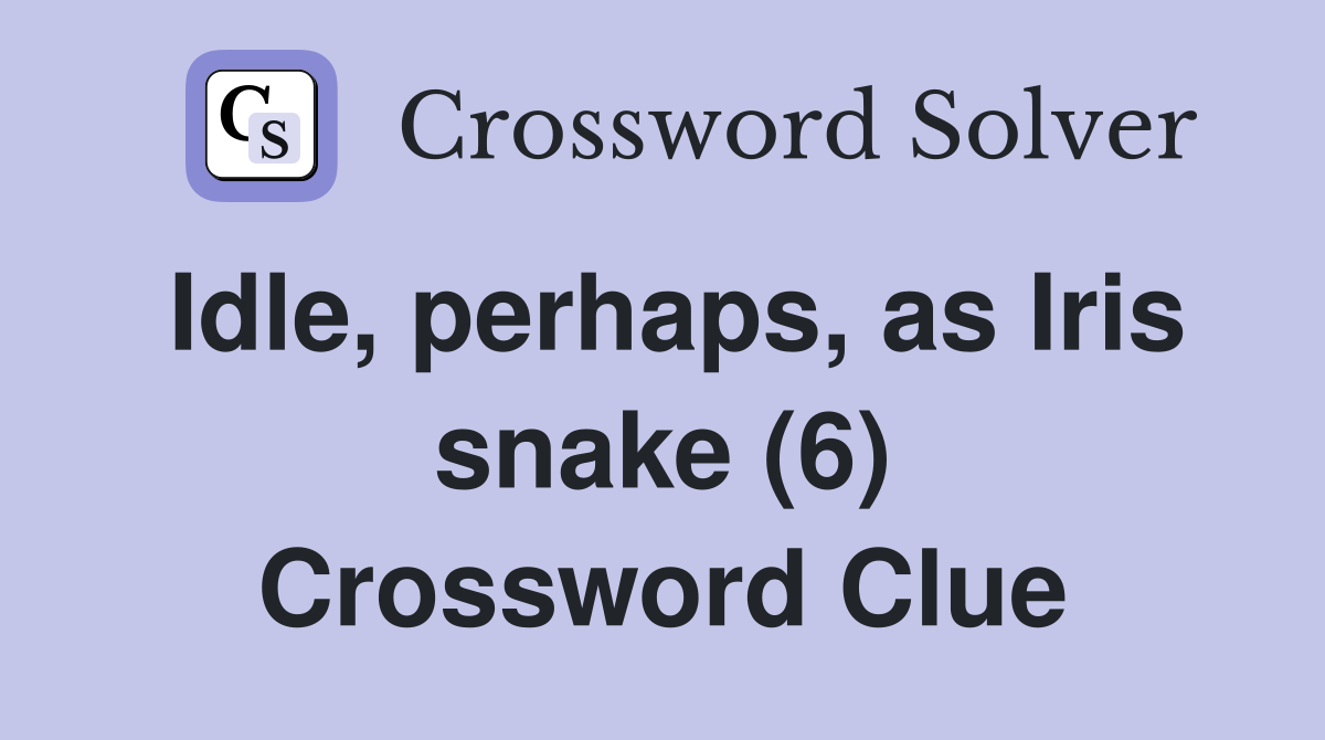 Idle, perhaps, as Iris snake (6) Crossword Clue