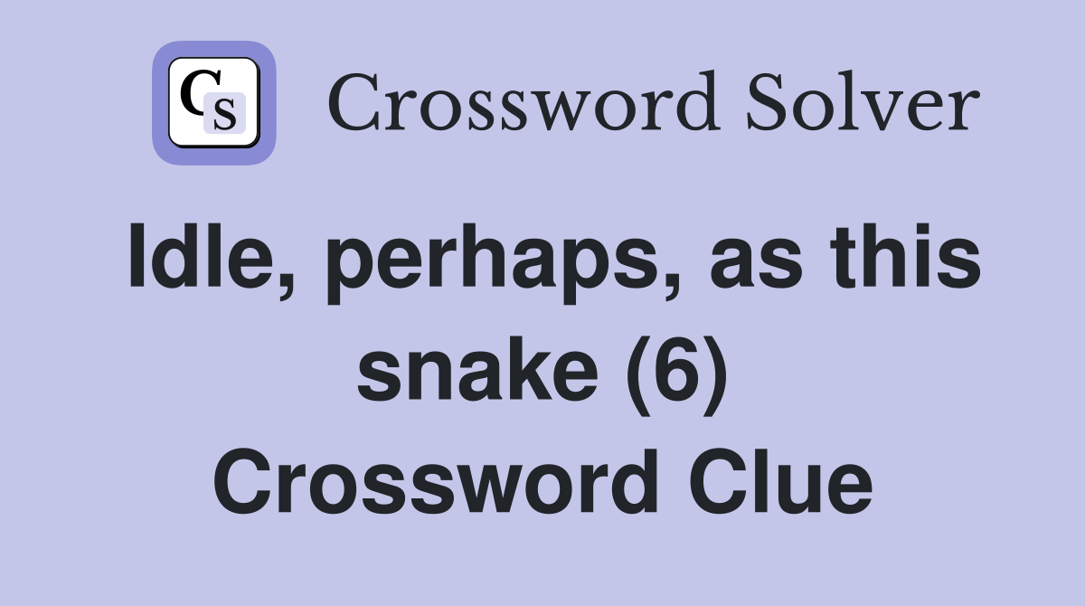 Idle, perhaps, as this snake (6) Crossword Clue