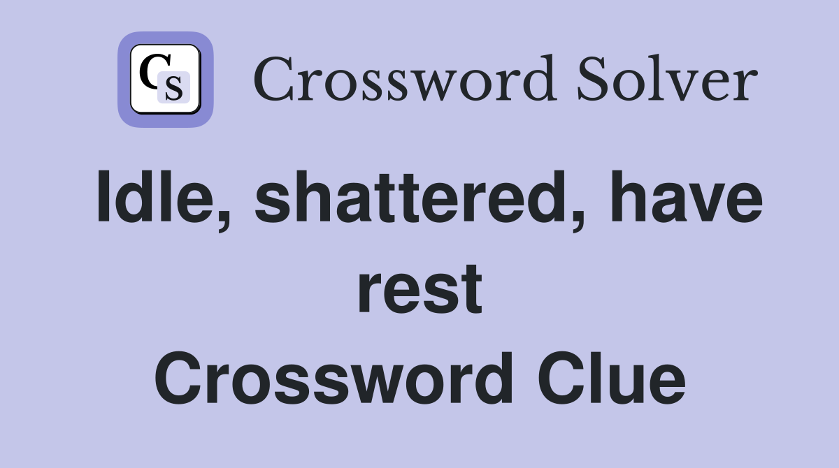 Idle, shattered, have rest Crossword Clue